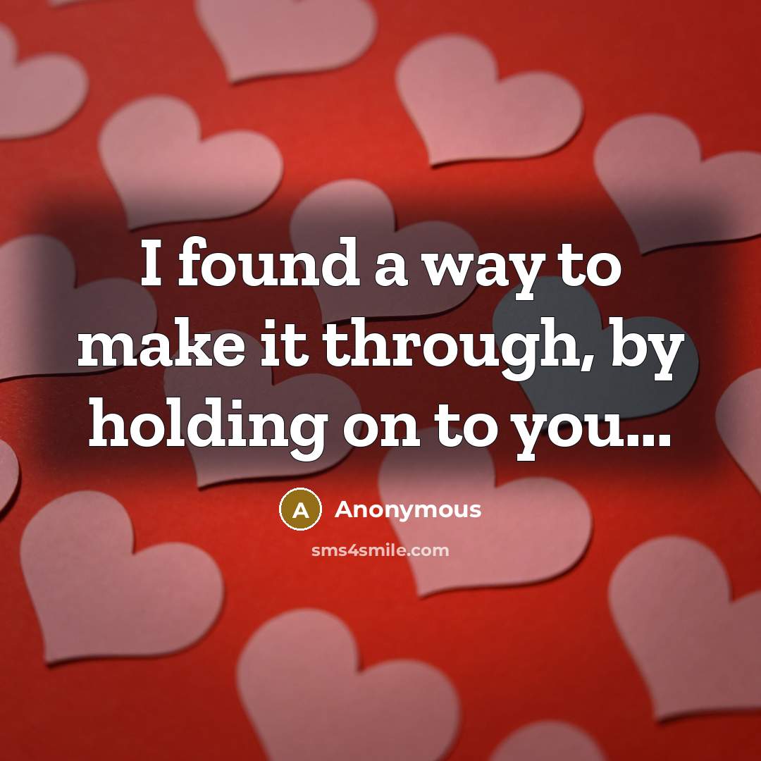 “I found a way to make it through, by holding on to you...” quote by Anonymous