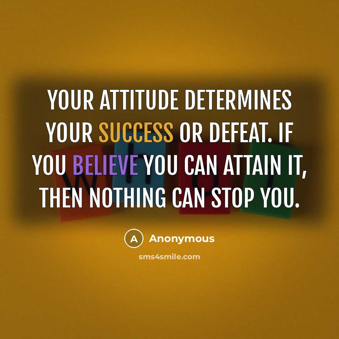 “Your attitude determines your success or defeat. If you believe you can attain it, then nothing can stop you.” quote by Anonymous
