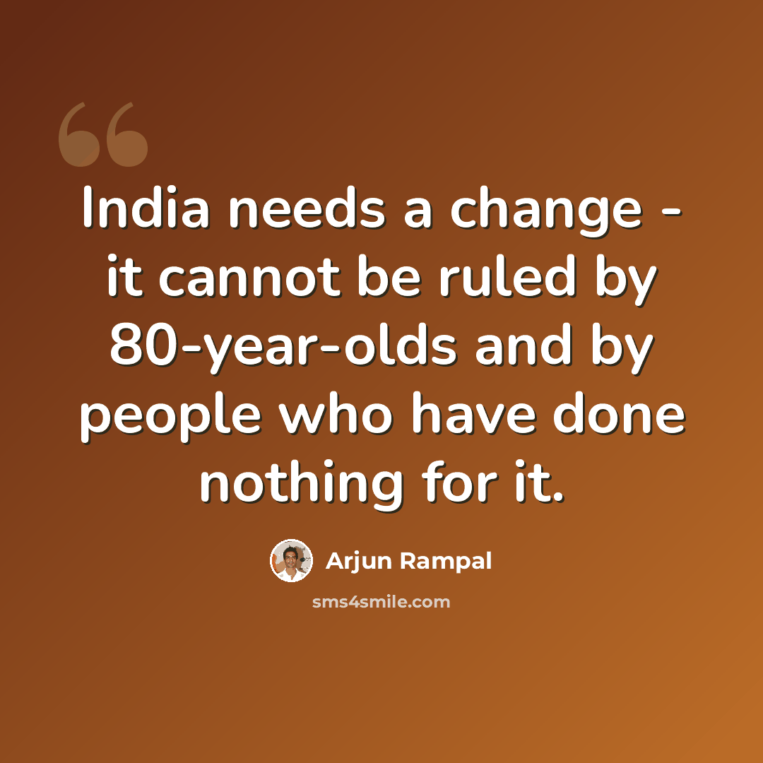 “India needs a change - it cannot be ruled by 80-year-olds and by people who have done nothing for it.” quote by Arjun Rampal