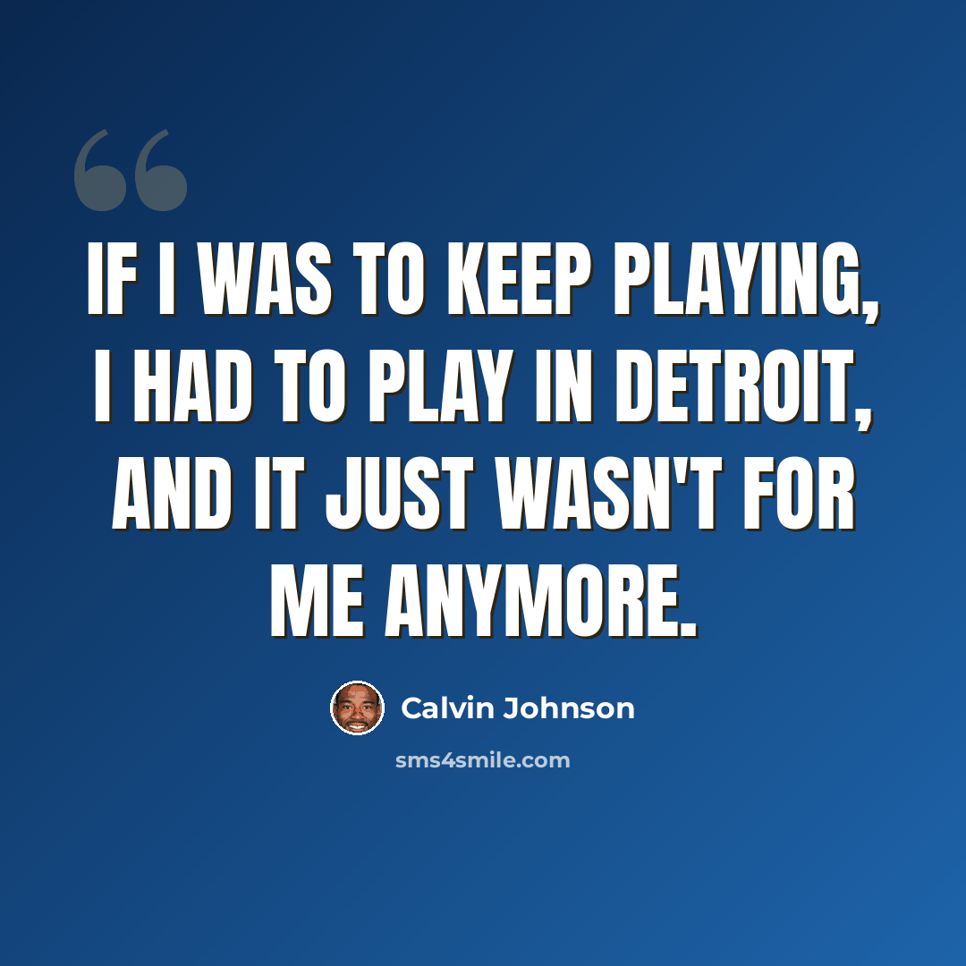 “If I was to keep playing, I had to play in Detroit, and it just wasn't for me anymore.” quote by Calvin Johnson