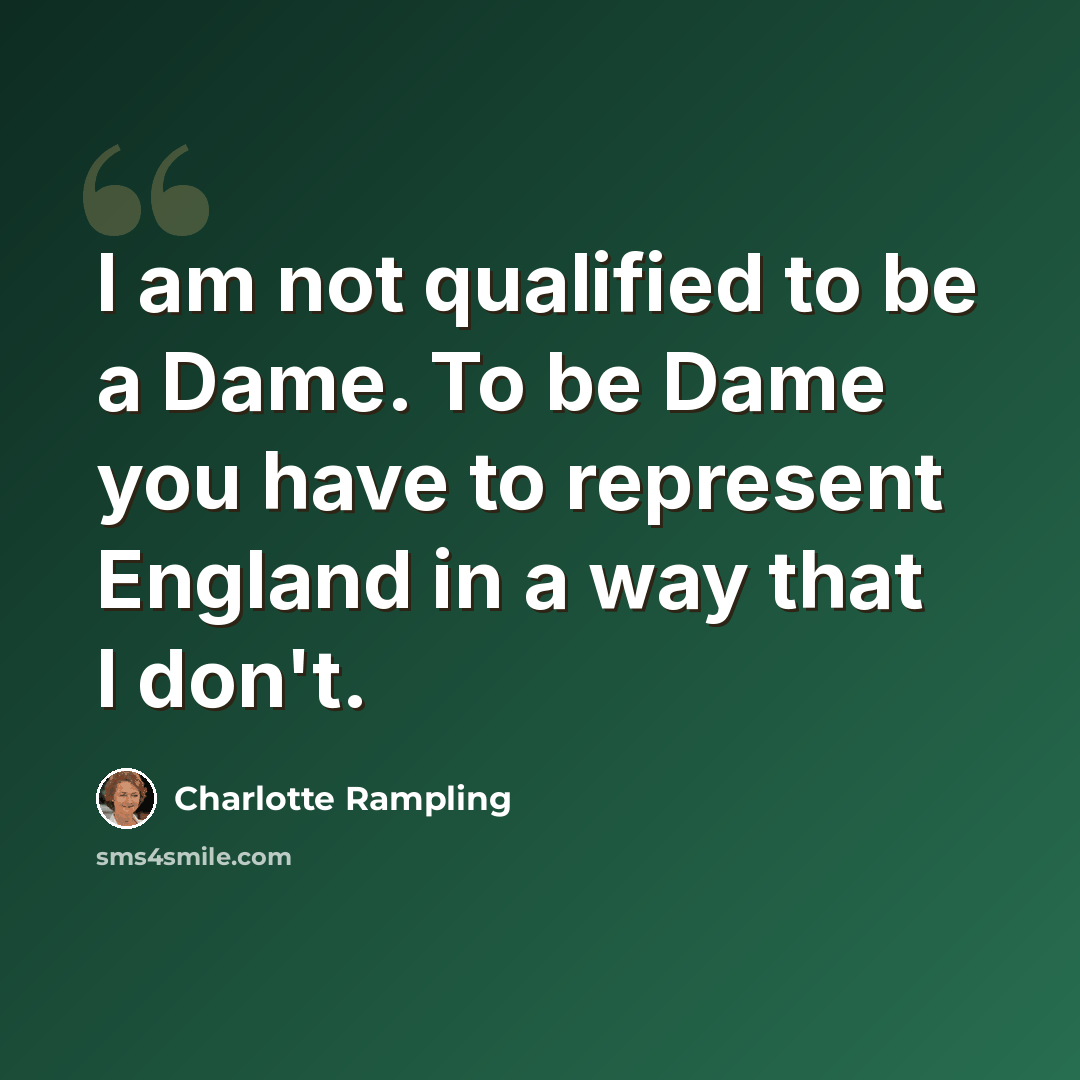 “I am not qualified to be a Dame. To be Dame you have to represent England in a way that I don't.” quote by Charlotte Rampling