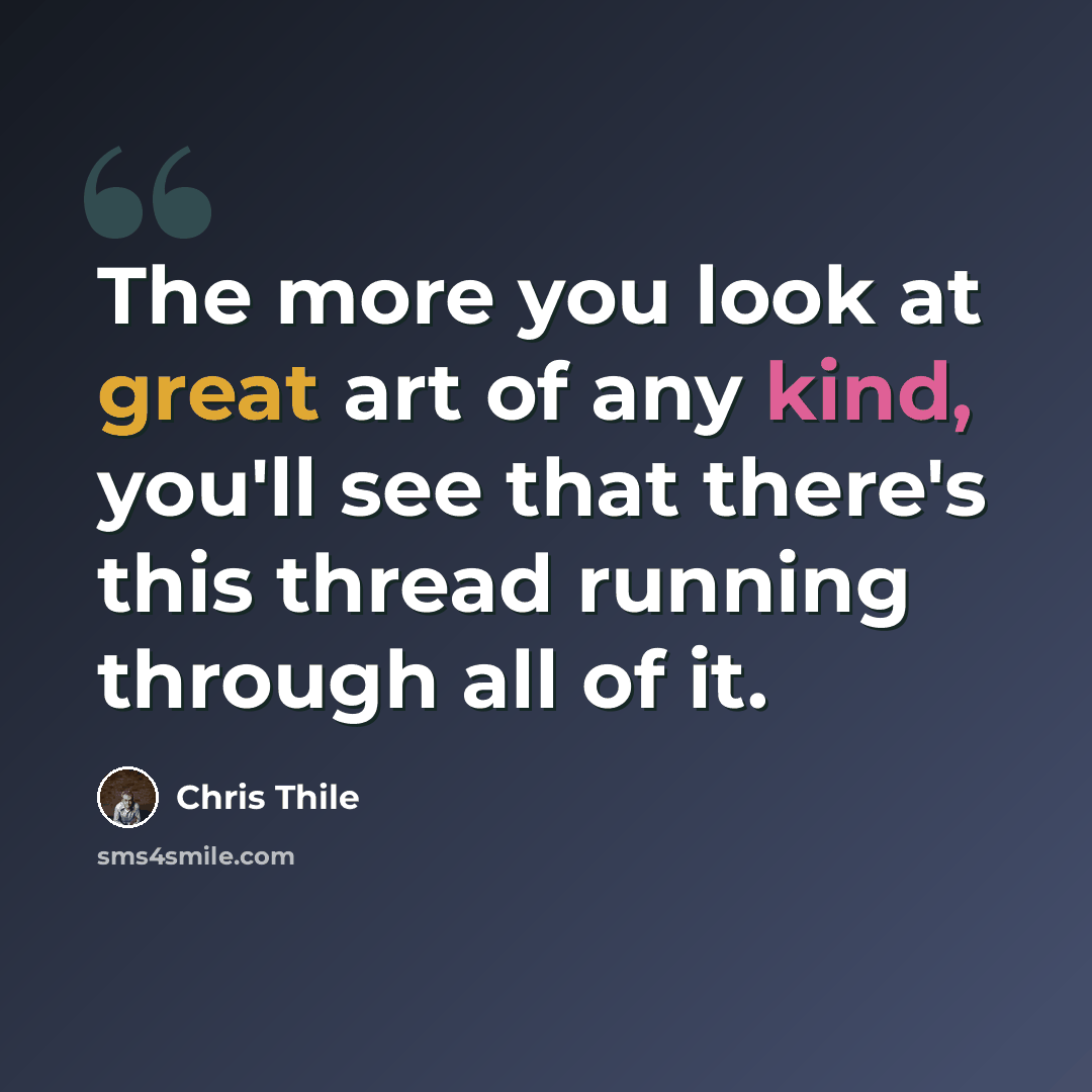 “The more you look at great art of any kind, you'll see that there's this thread running through all of it.” quote by Chris Thile