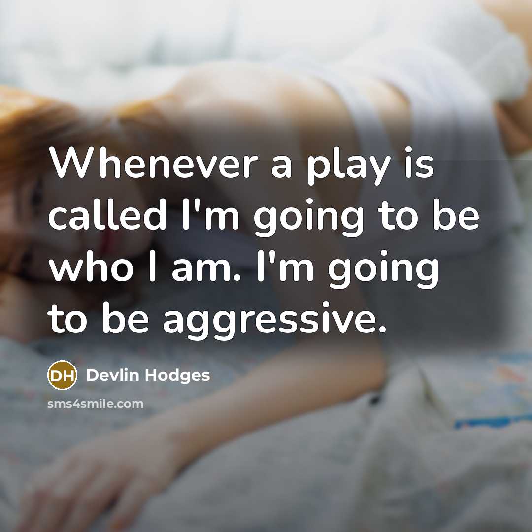 “Whenever a play is called I'm going to be who I am. I'm going to be aggressive.” quote by Devlin Hodges