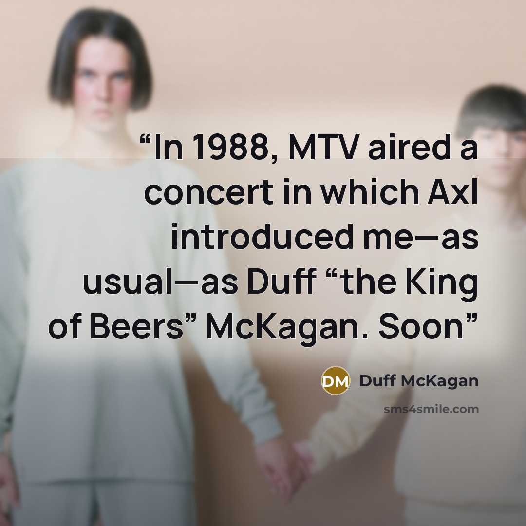 “In 1988, MTV aired a concert in which Axl introduced me—as usual—as Duff “the King of Beers” McKagan. Soon” quote by Duff McKagan