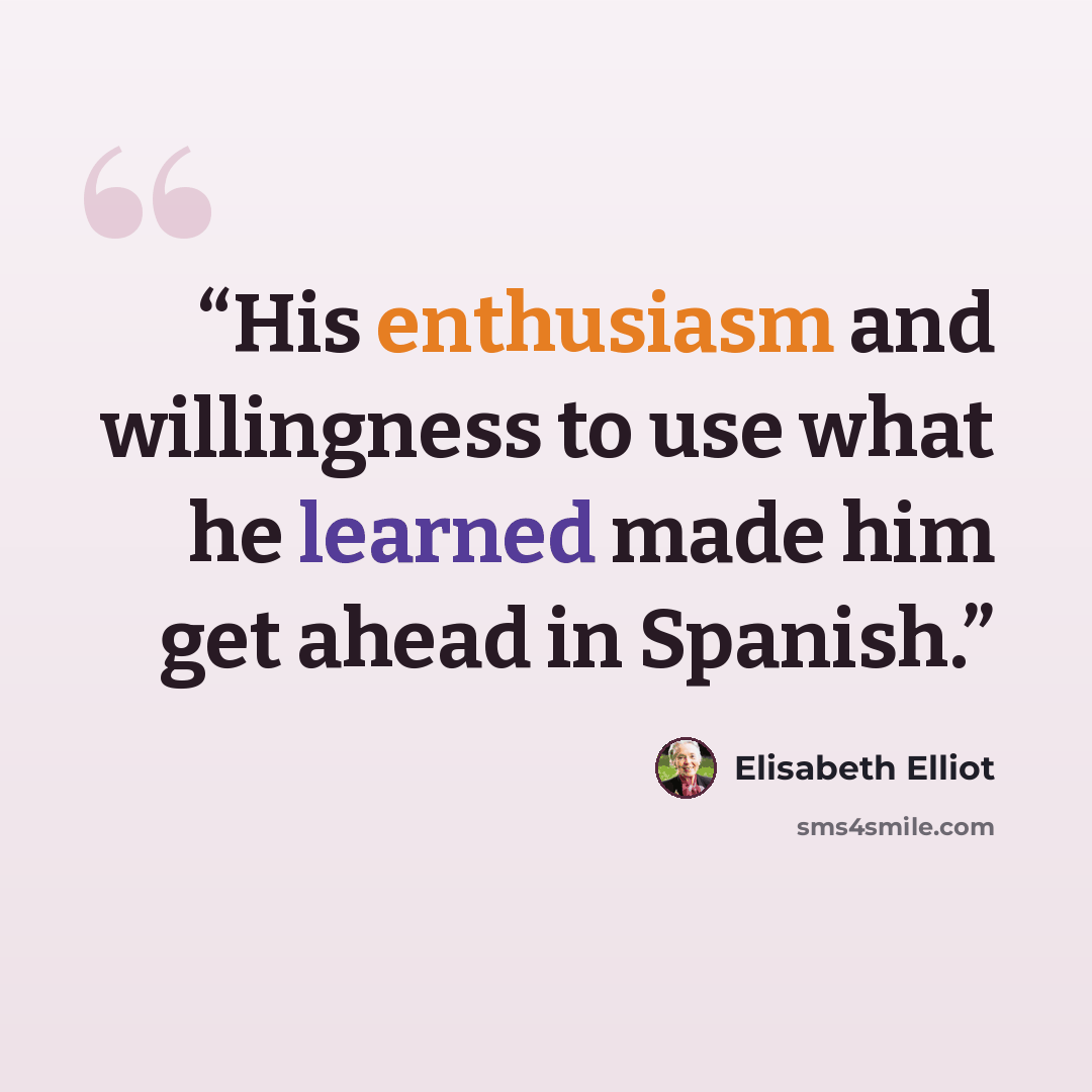 “His enthusiasm and willingness to use what he learned made him get ahead in Spanish.” quote by Elisabeth Elliot