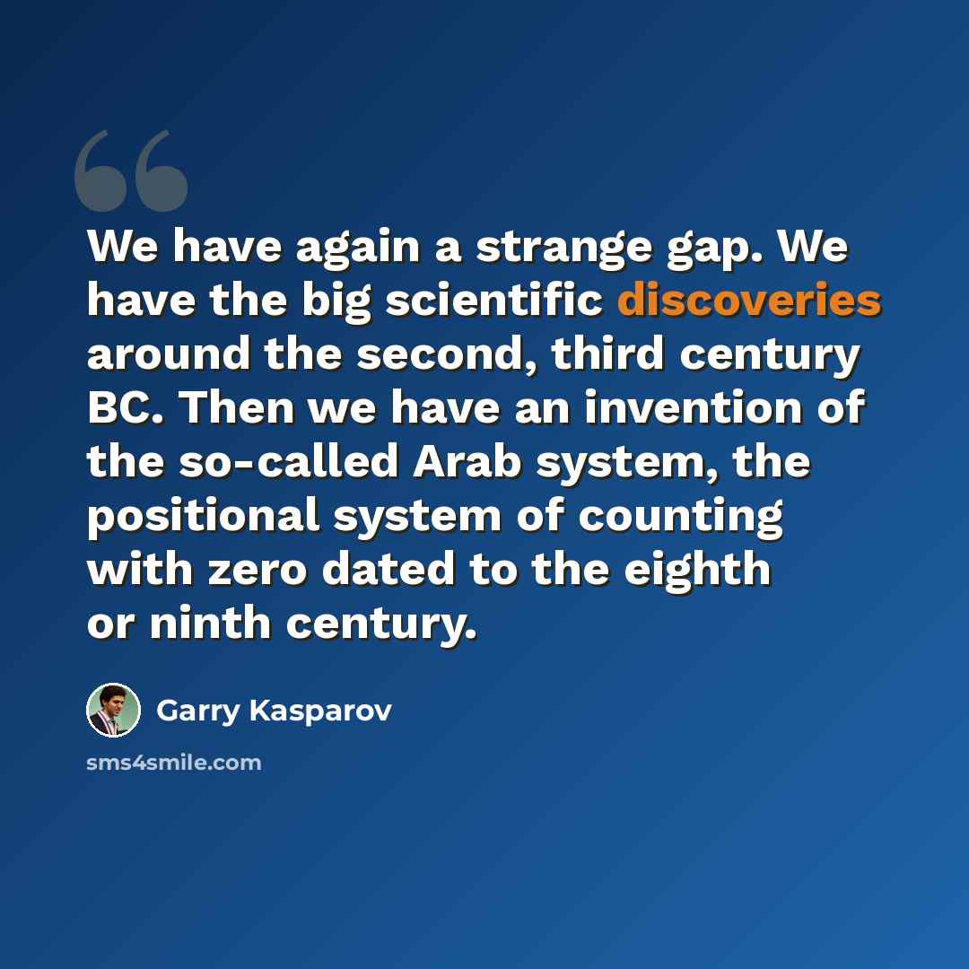 “We have again a strange gap. We have the big scientific discoveries around the second, third century BC. Then we have an invention of the so-called Arab system, the positional system of counting with zero dated to the eighth or ninth century.” quote by Garry Kasparov