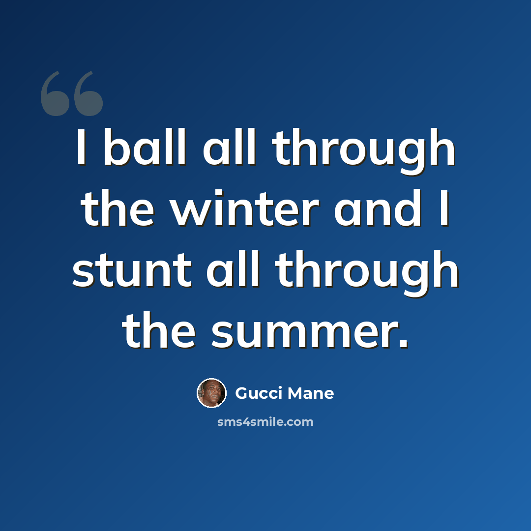 “I ball all through the winter and I stunt all through the summer.” quote by Gucci Mane