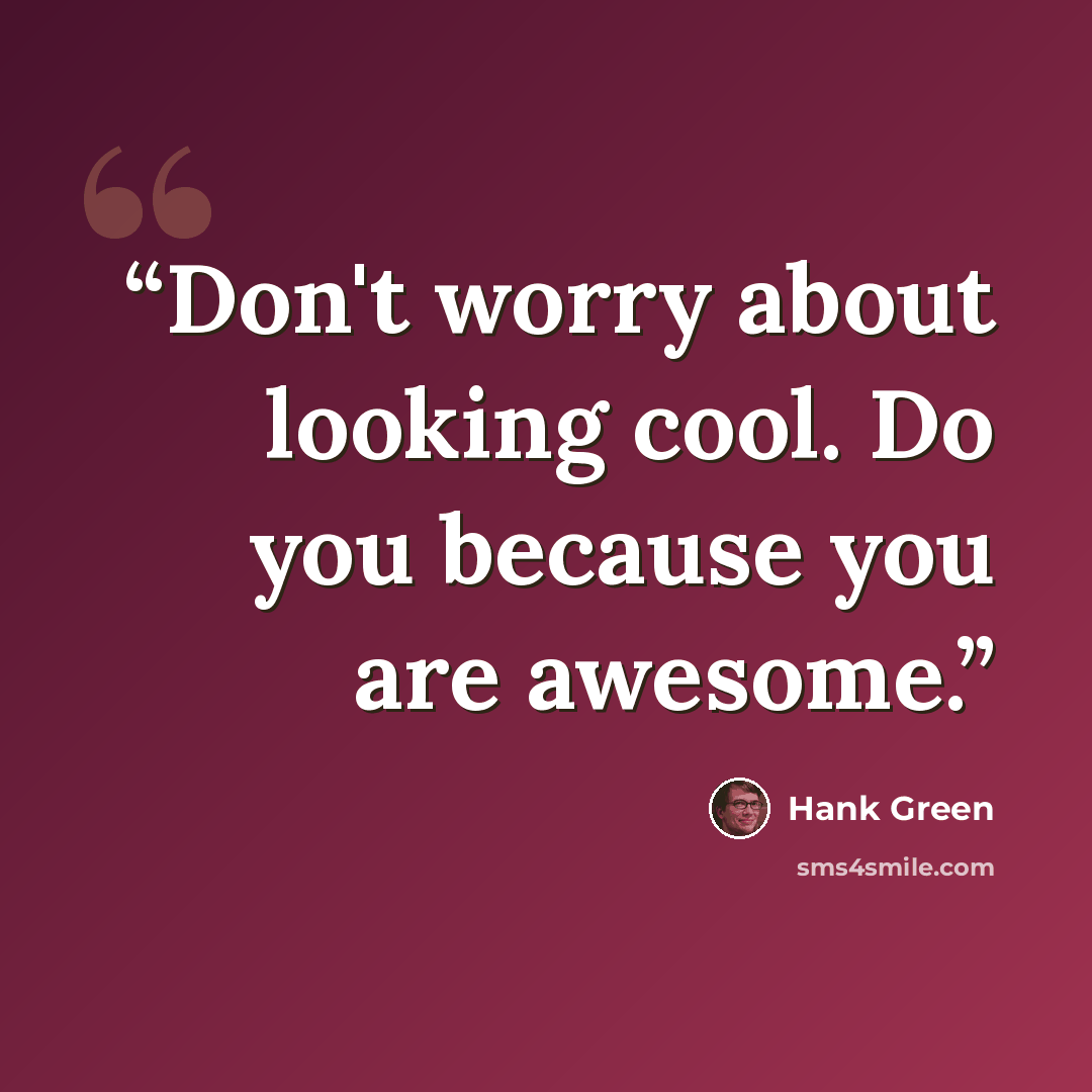 “Don't worry about looking cool. Do you because you are awesome.” quote by Hank Green