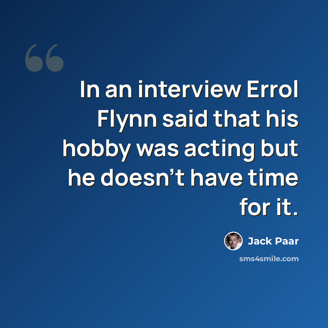 “In an interview Errol Flynn said that his hobby was acting but he doesn't have time for it.” quote by Jack Paar