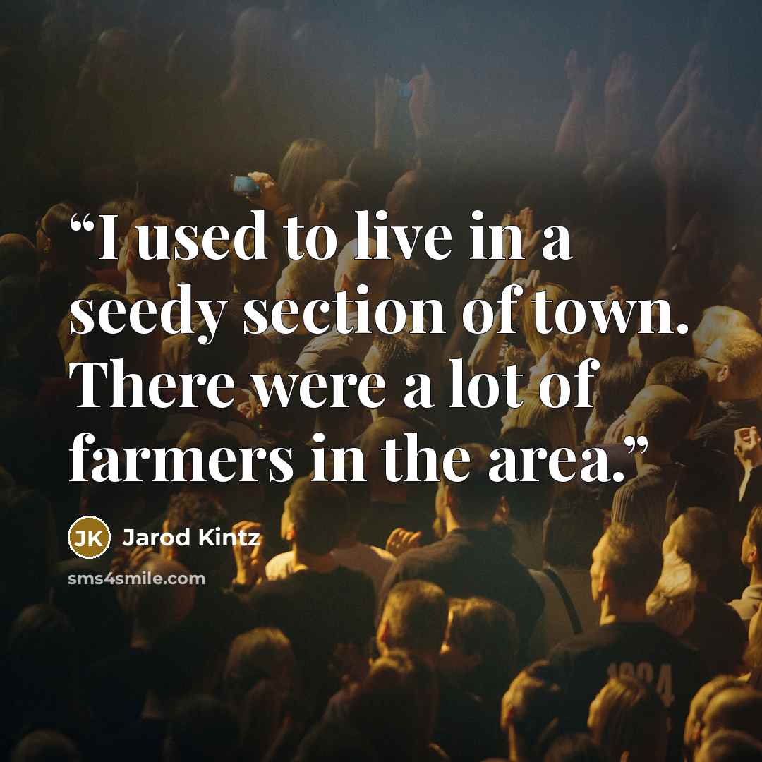 “I used to live in a seedy section of town. There were a lot of farmers in the area.” quote by Jarod Kintz