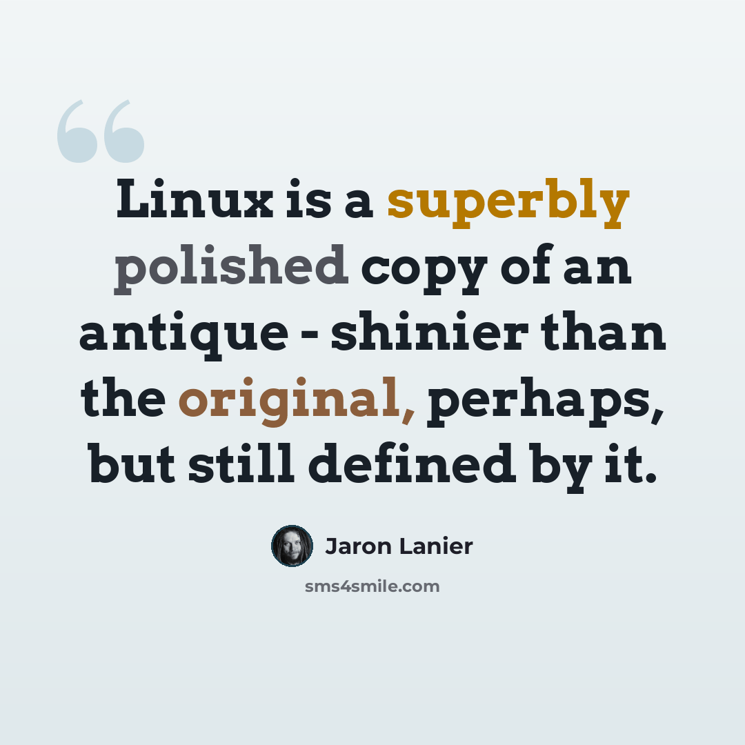 “Linux is a superbly polished copy of an antique - shinier than the original, perhaps, but still defined by it.” quote by Jaron Lanier