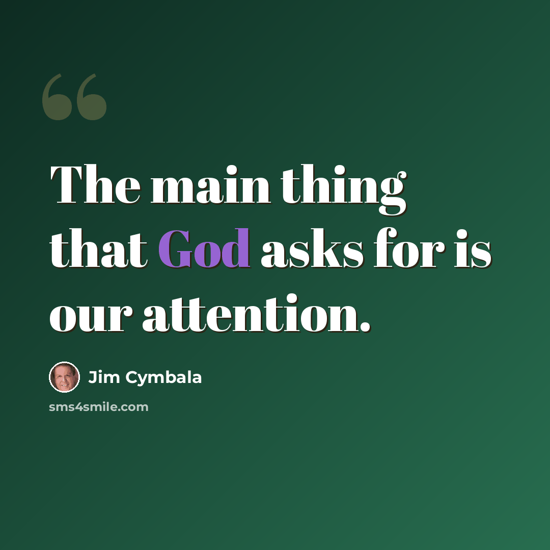 “The main thing that God asks for is our attention.” quote by Jim Cymbala