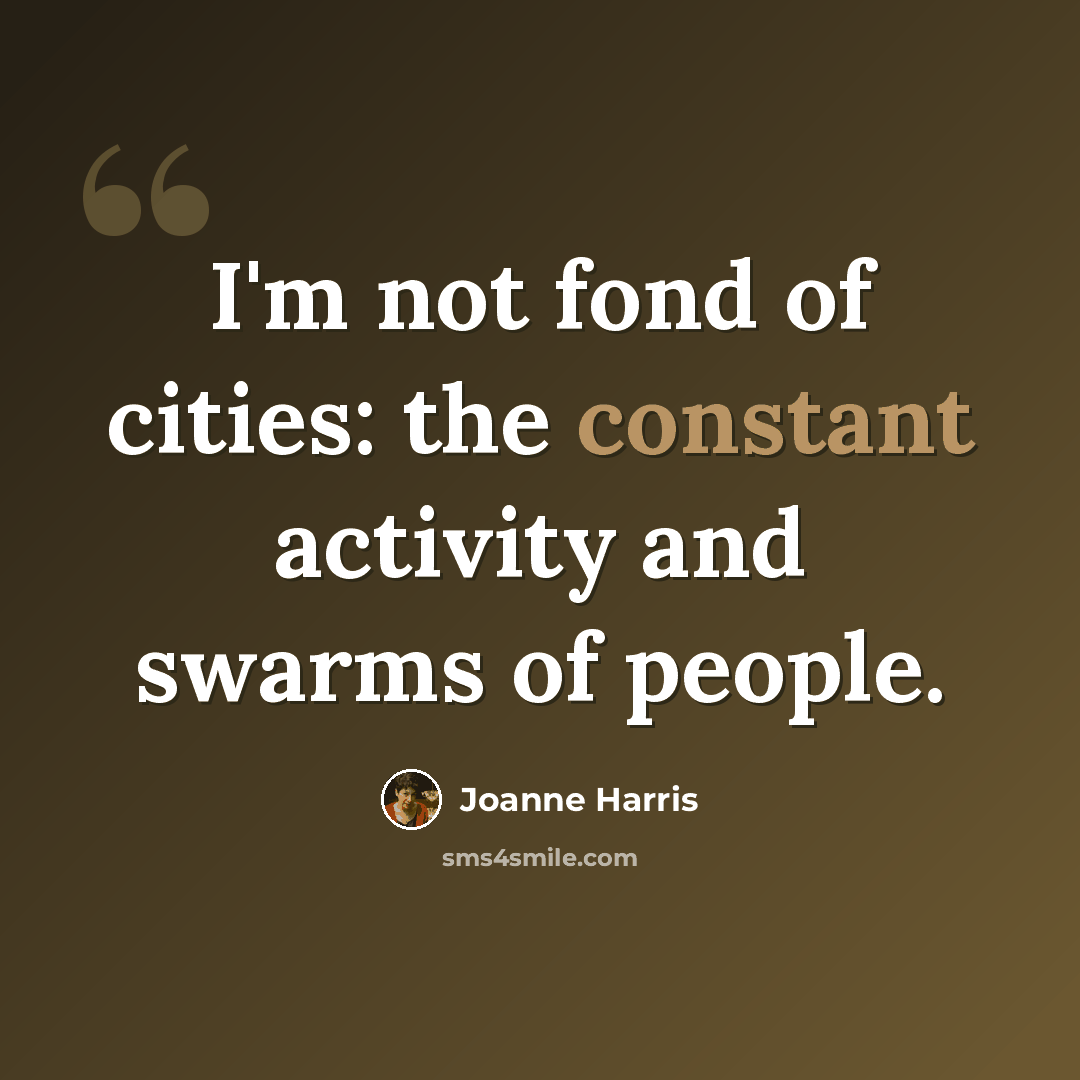 “I'm not fond of cities: the constant activity and swarms of people.” quote by Joanne Harris