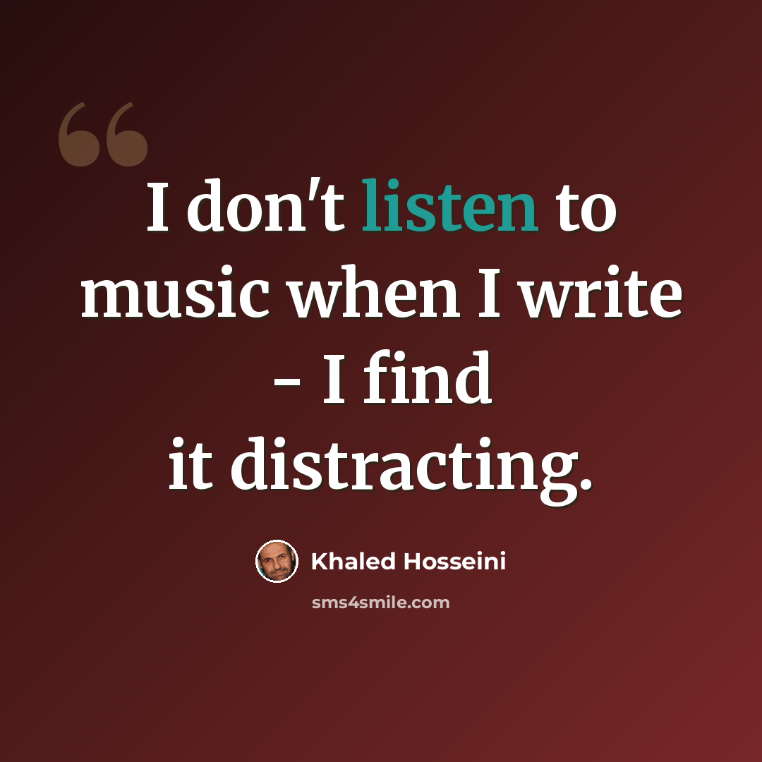 “I don't listen to music when I write - I find it distracting.” quote by Khaled Hosseini