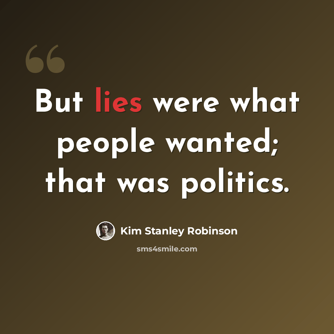 “But lies were what people wanted; that was politics.” quote by Kim Stanley Robinson