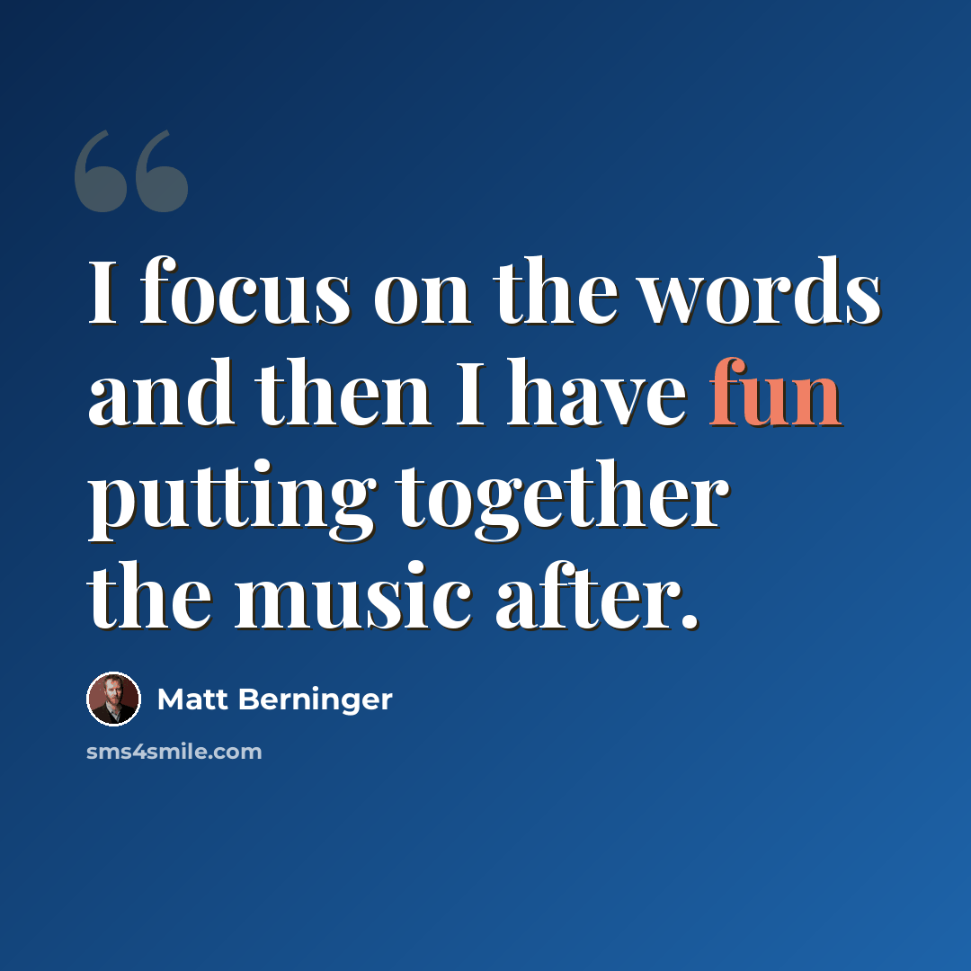 “I focus on the words and then I have fun putting together the music after.” quote by Matt Berninger