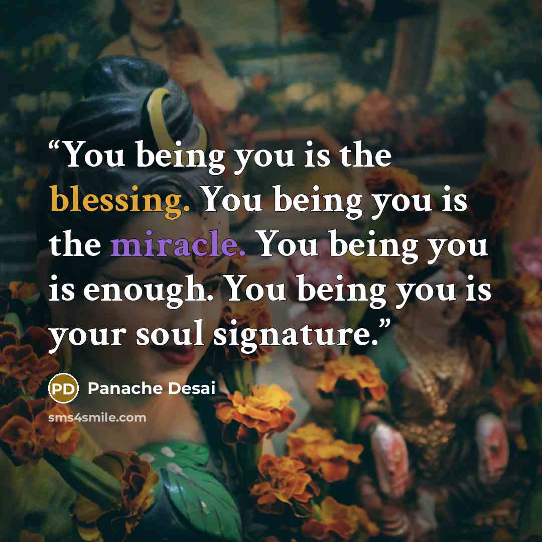 “You being you is the blessing. You being you is the miracle. You being you is enough. You being you is your soul signature.” quote by Panache Desai