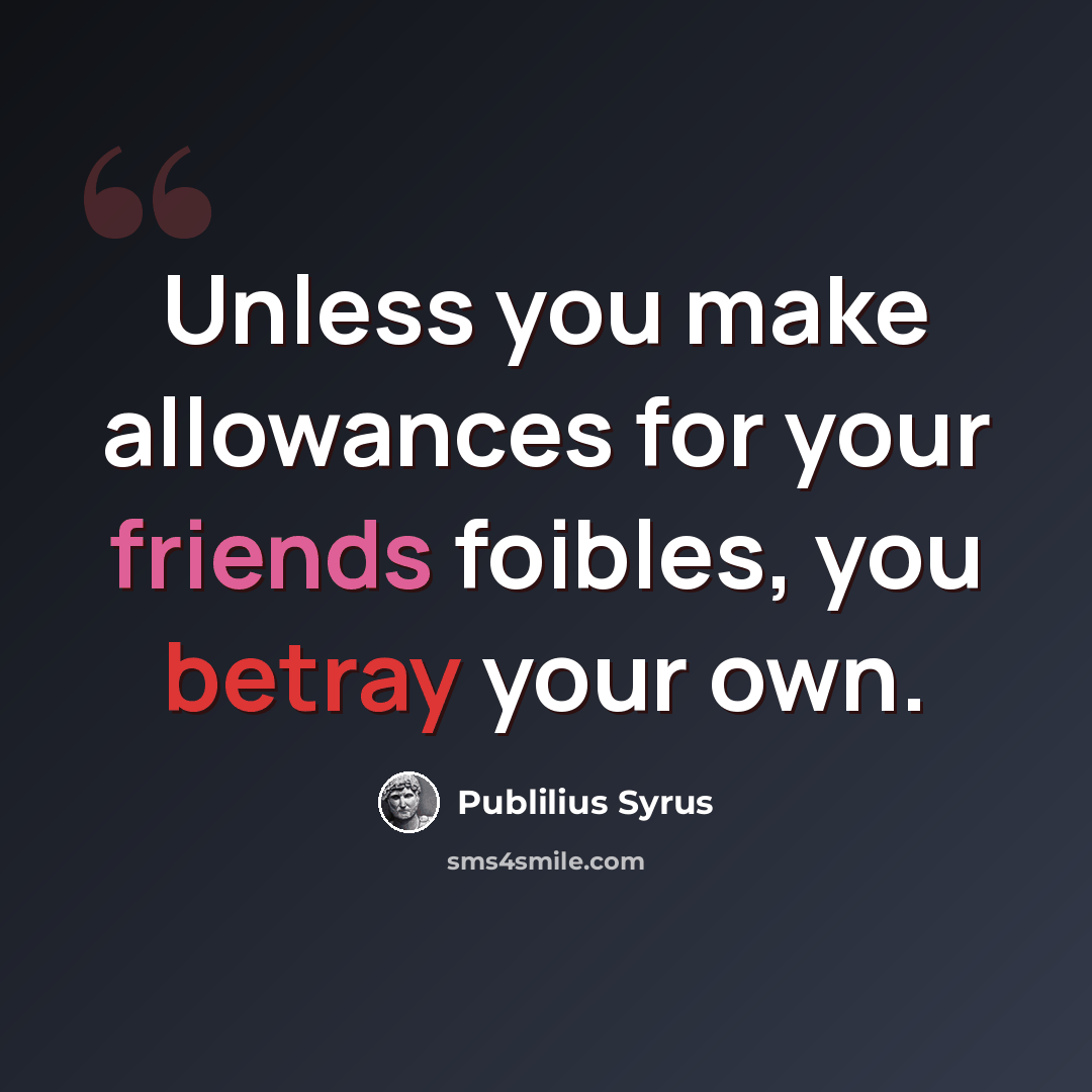 “Unless you make allowances for your friends foibles, you betray your own.” quote by Publilius Syrus