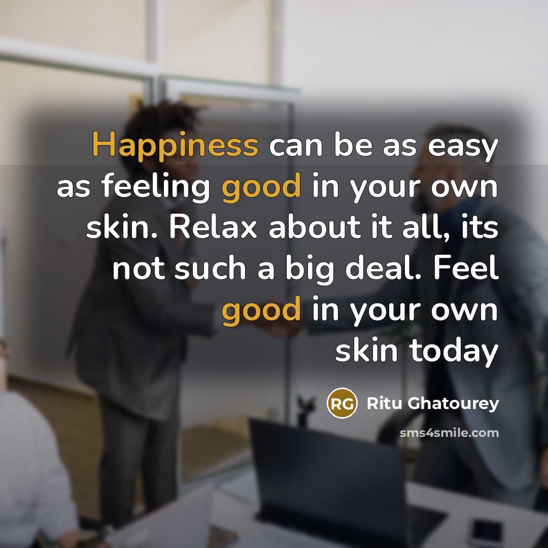 “Happiness can be as easy as feeling good in your own skin. Relax about it all, its not such a big deal. Feel good in your own skin today” quote by Ritu Ghatourey