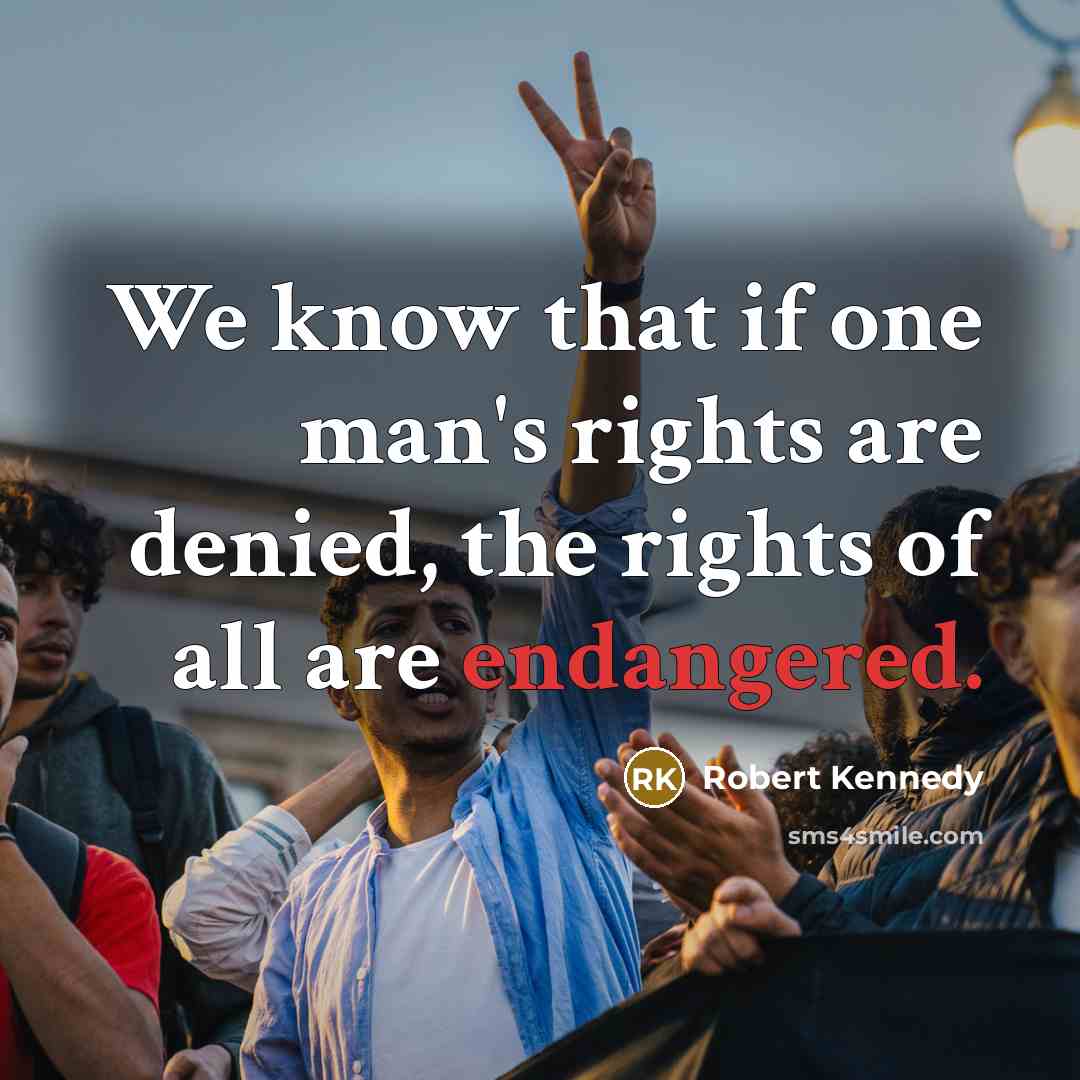 “We know that if one man's rights are denied, the rights of all are endangered.” quote by Robert Kennedy