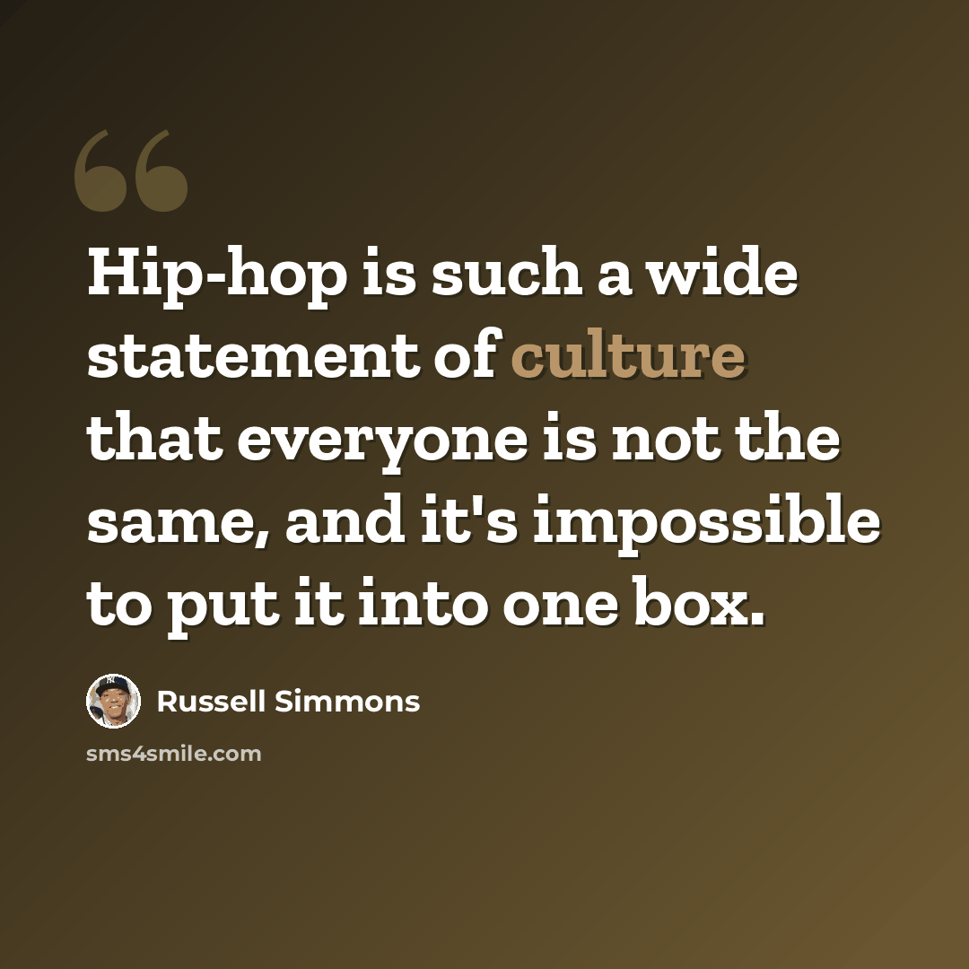 “Hip-hop is such a wide statement of culture that everyone is not the same, and it's impossible to put it into one box.” quote by Russell Simmons
