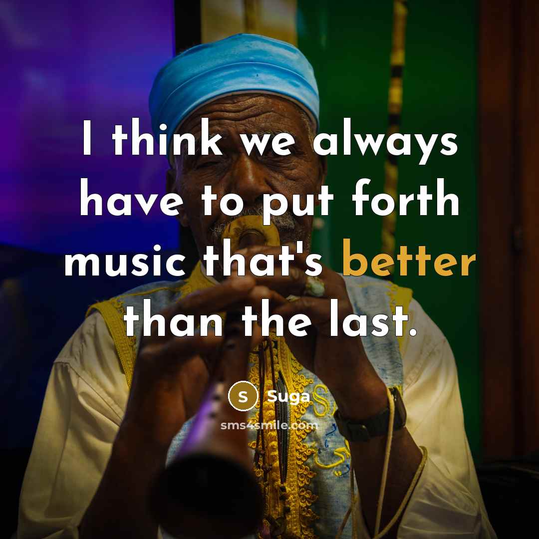 “I think we always have to put forth music that's better than the last.” quote by Suga