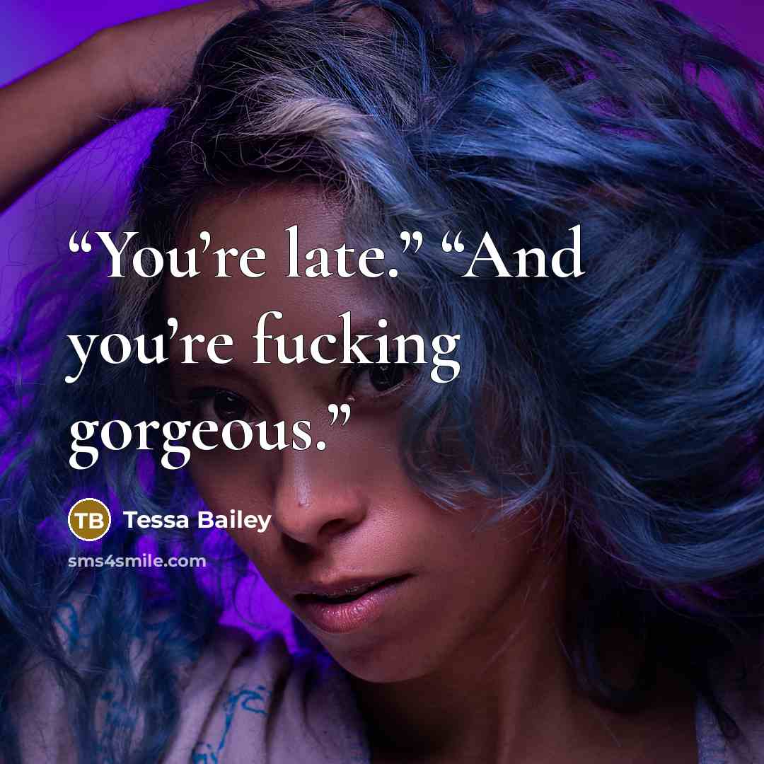 “You’re late.” “And you’re fucking gorgeous.” quote by Tessa Bailey