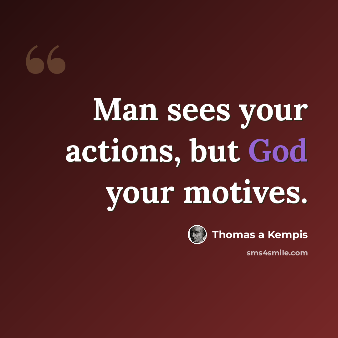 “Man sees your actions, but God your motives.” quote by Thomas a Kempis