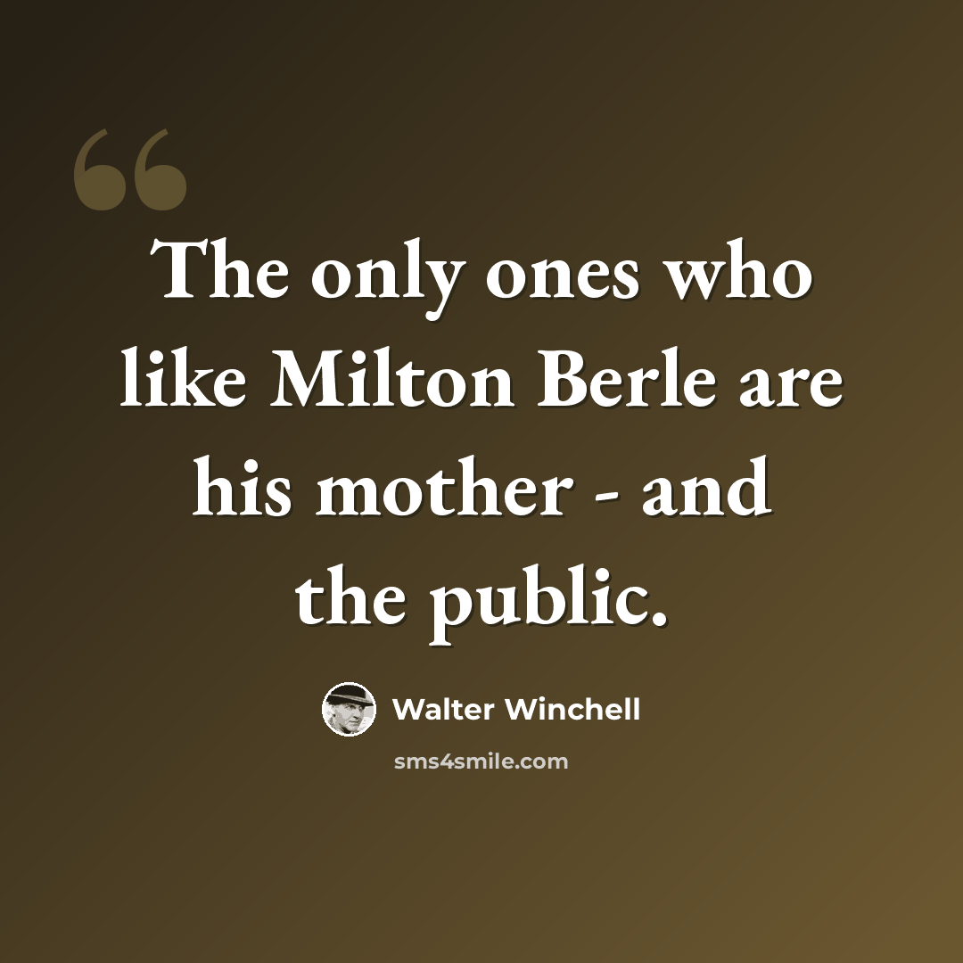 “The only ones who like Milton Berle are his mother - and the public.” quote by Walter Winchell
