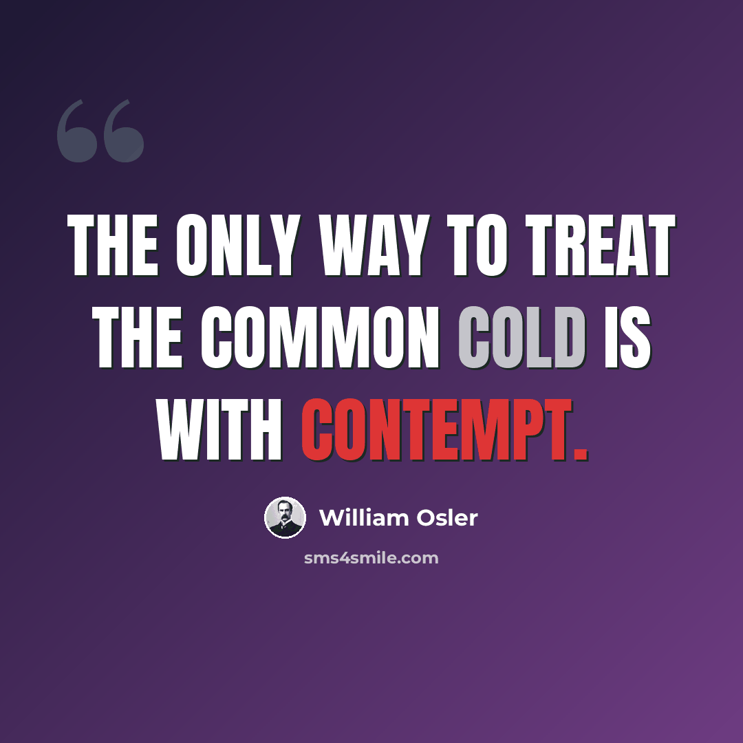 “The only way to treat the common cold is with contempt.” quote by William Osler