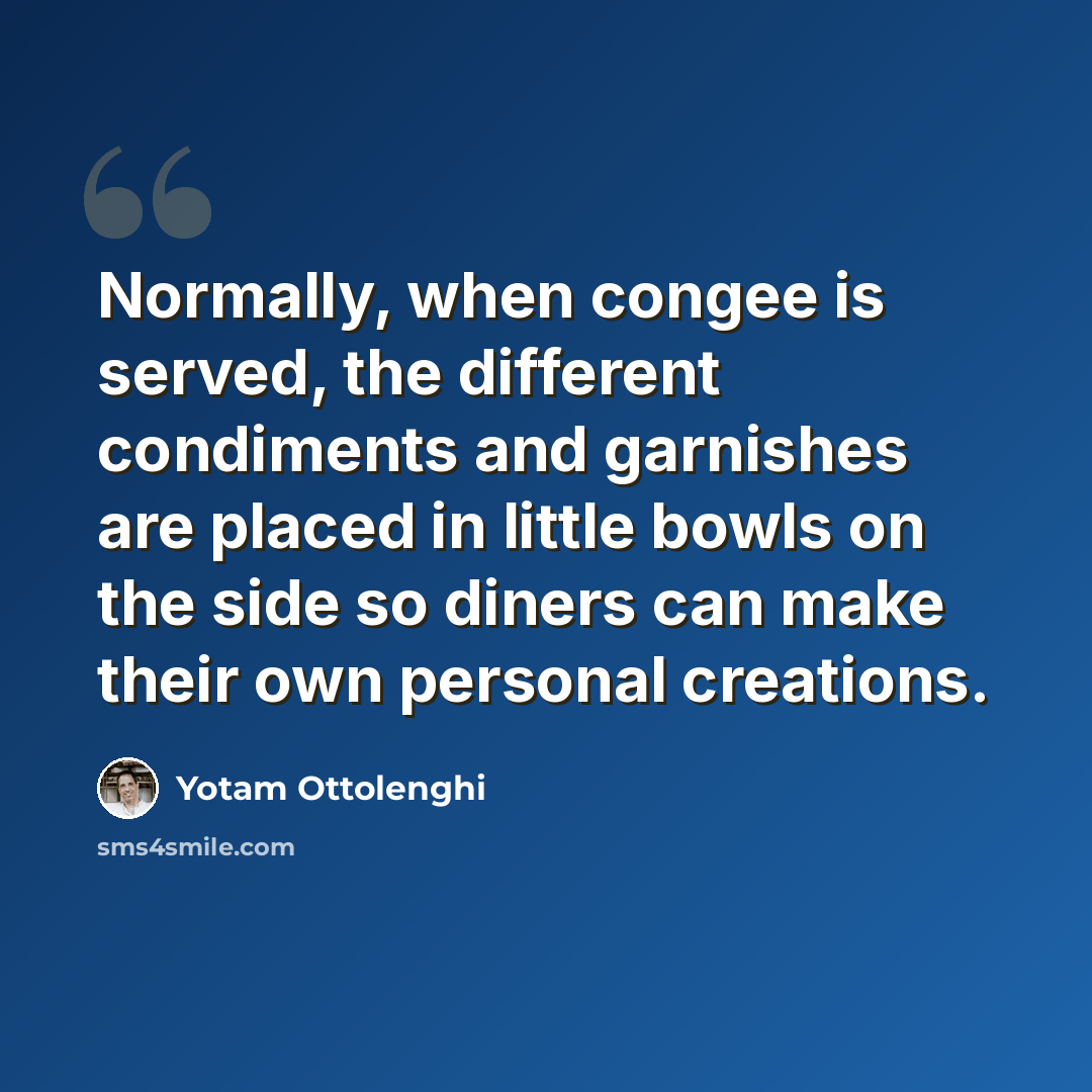 “Normally, when congee is served, the different condiments and garnishes are placed in little bowls on the side so diners can make their own personal creations.” quote by Yotam Ottolenghi