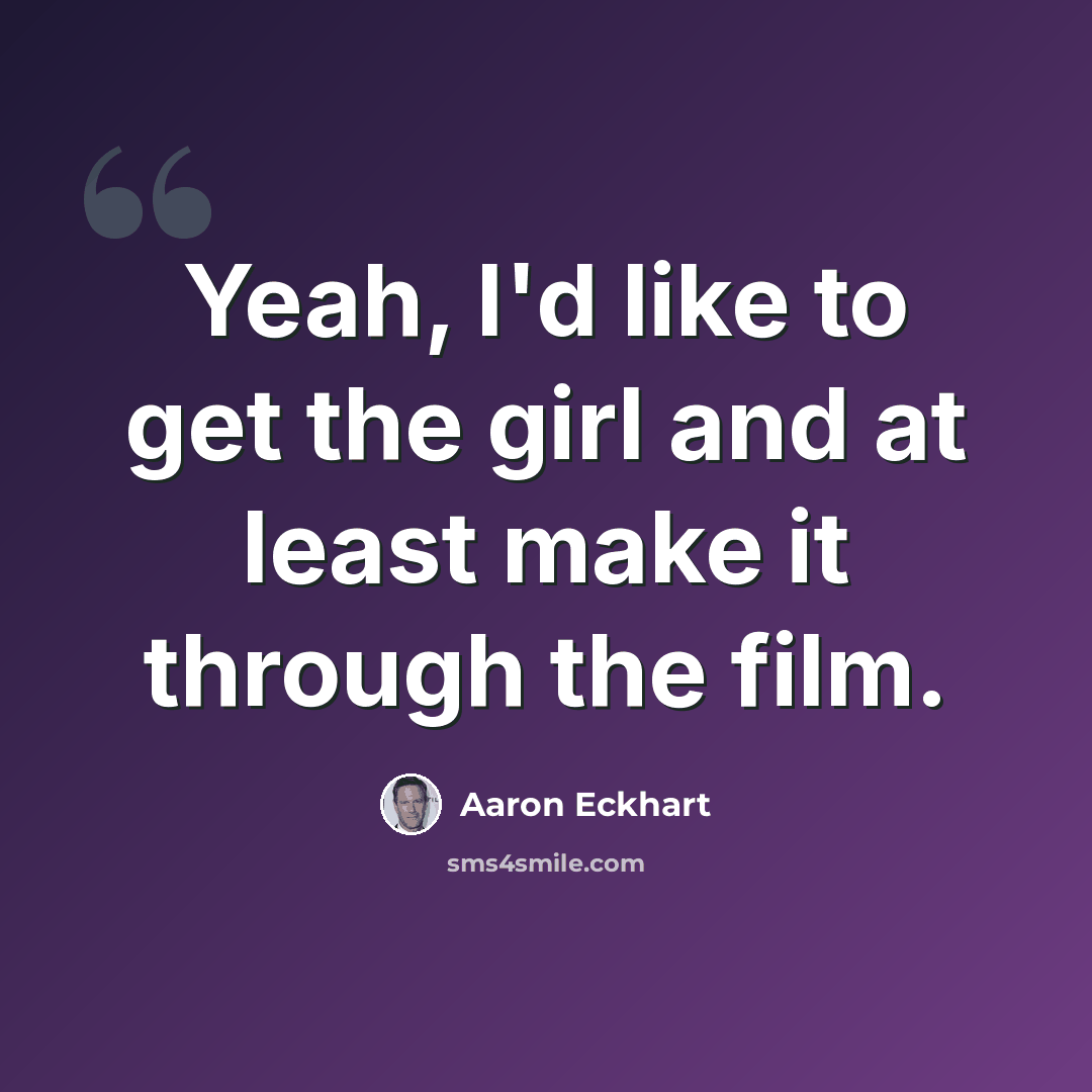 “Yeah, I'd like to get the girl and at least make it through the film.” quote by Aaron Eckhart