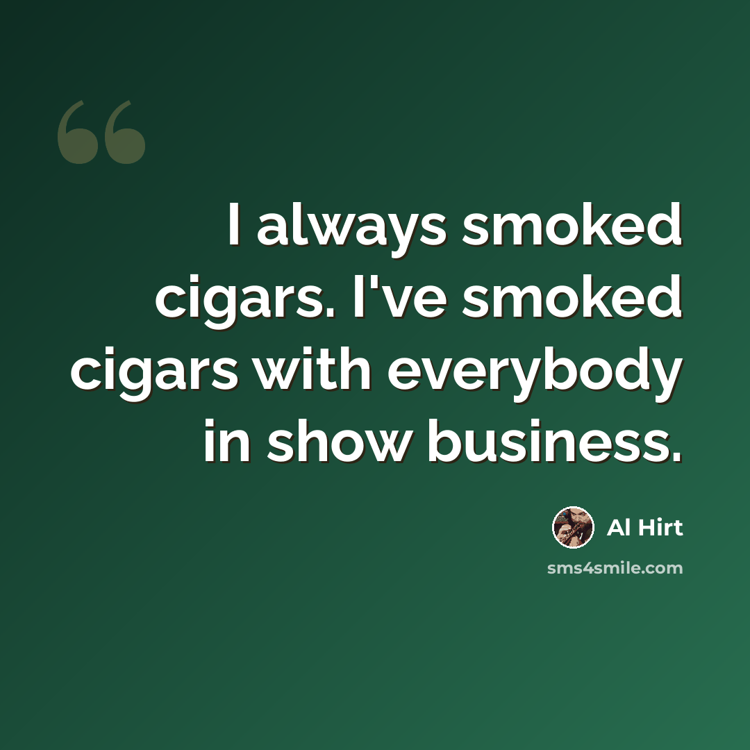 “I always smoked cigars. I've smoked cigars with everybody in show business.” quote by Al Hirt