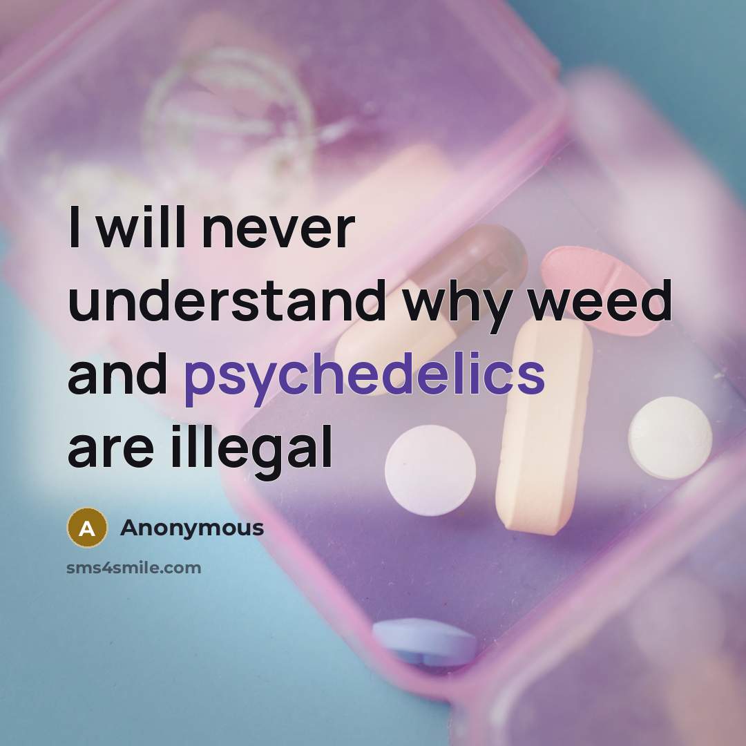 “I will never understand why weed and psychedelics are illegal” quote by Anonymous