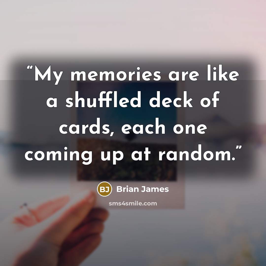 “My memories are like a shuffled deck of cards, each one coming up at random.” quote by Brian James