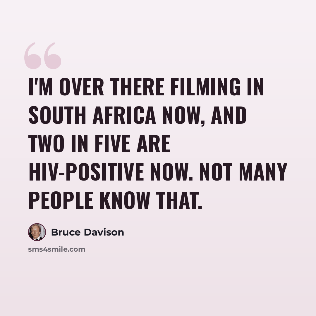 “I'm over there filming in South Africa now, and two in five are HIV-positive now. Not many people know that.” quote by Bruce Davison