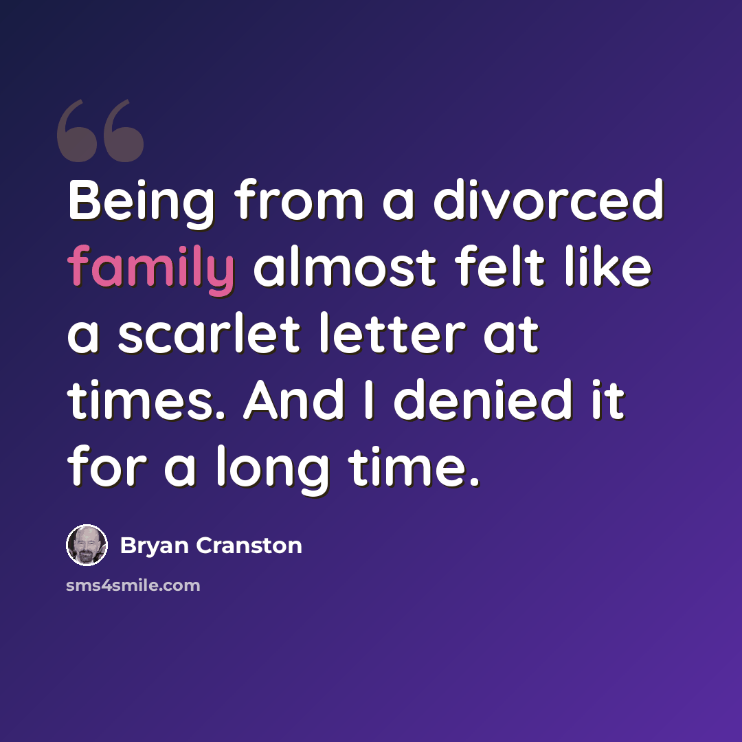“Being from a divorced family almost felt like a scarlet letter at times. And I denied it for a long time.” quote by Bryan Cranston