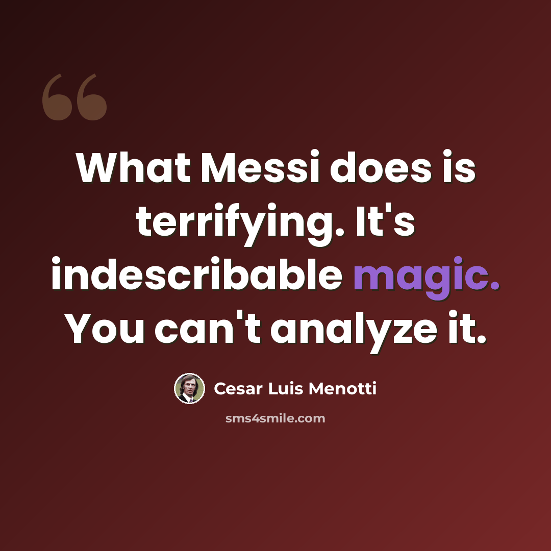 “What Messi does is terrifying. It's indescribable magic. You can't analyze it.” quote by Cesar Luis Menotti