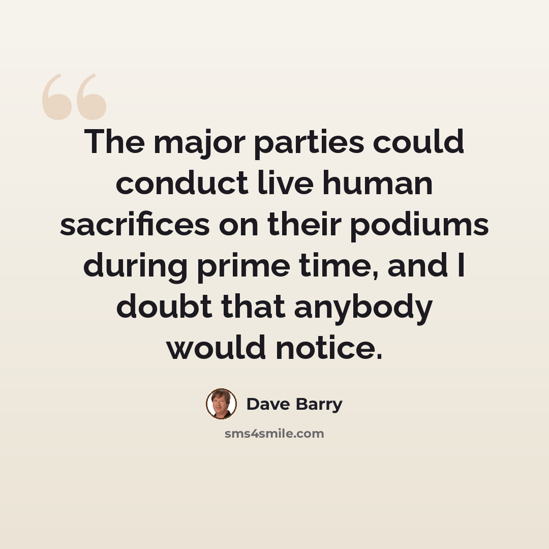 “The major parties could conduct live human sacrifices on their podiums during prime time, and I doubt that anybody would notice.” quote by Dave Barry