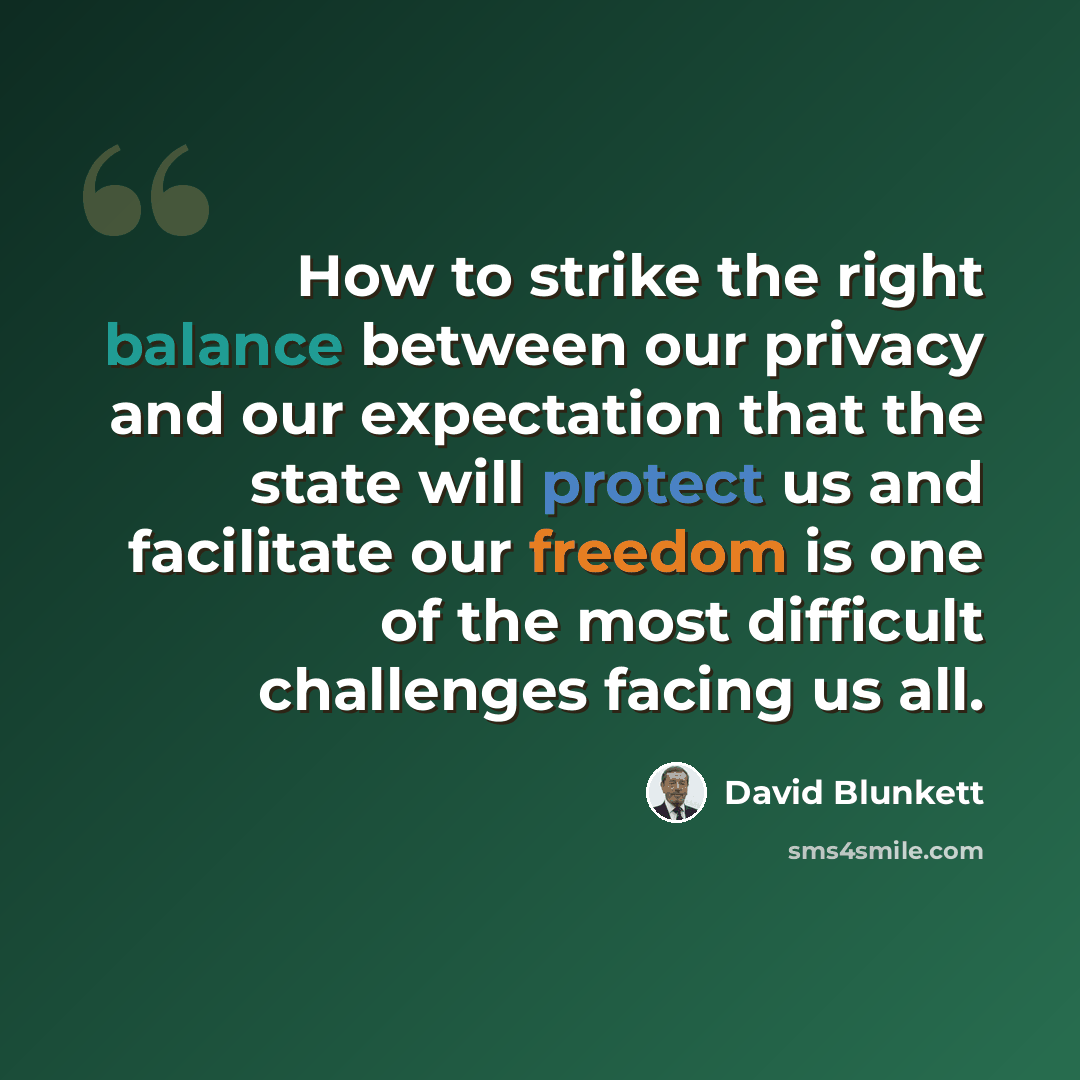 “How to strike the right balance between our privacy and our expectation that the state will protect us and facilitate our freedom is one of the most difficult challenges facing us all.” quote by David Blunkett