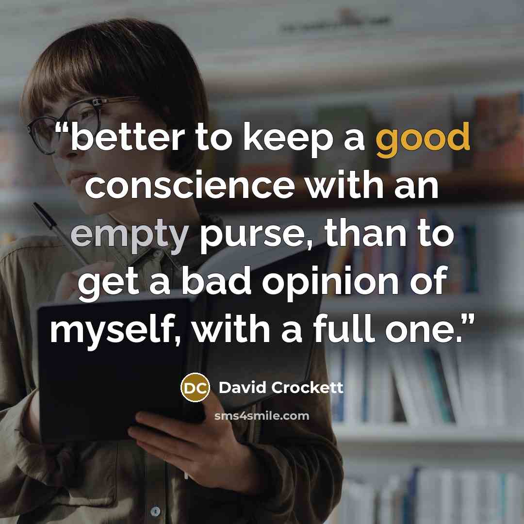 “better to keep a good conscience with an empty purse, than to get a bad opinion of myself, with a full one.” quote by David Crockett