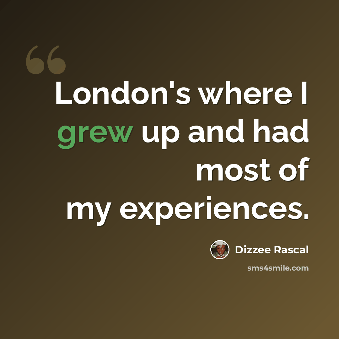 “London's where I grew up and had most of my experiences.” quote by Dizzee Rascal