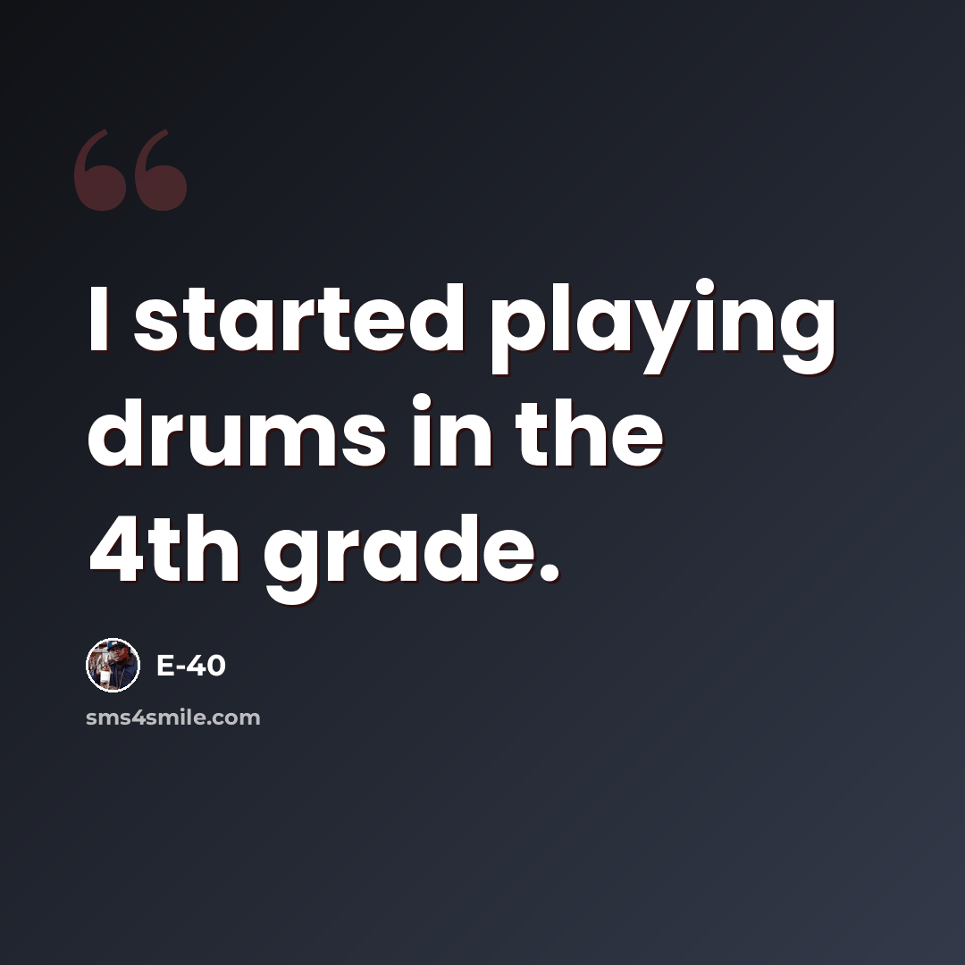 “I started playing drums in the 4th grade.” quote by E-40