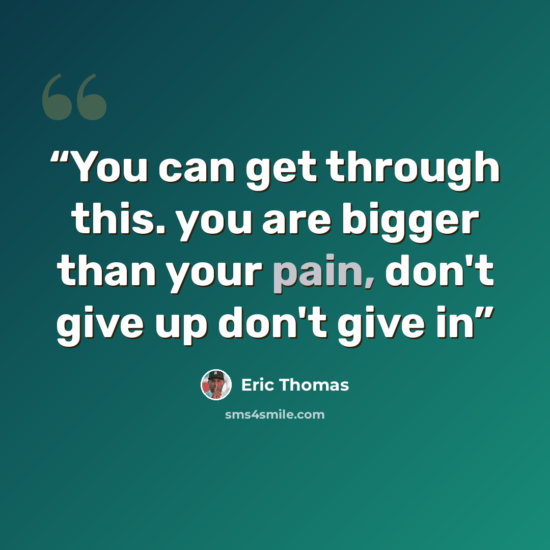 “You can get through this. you are bigger than your pain, don't give up don't give in” quote by Eric Thomas