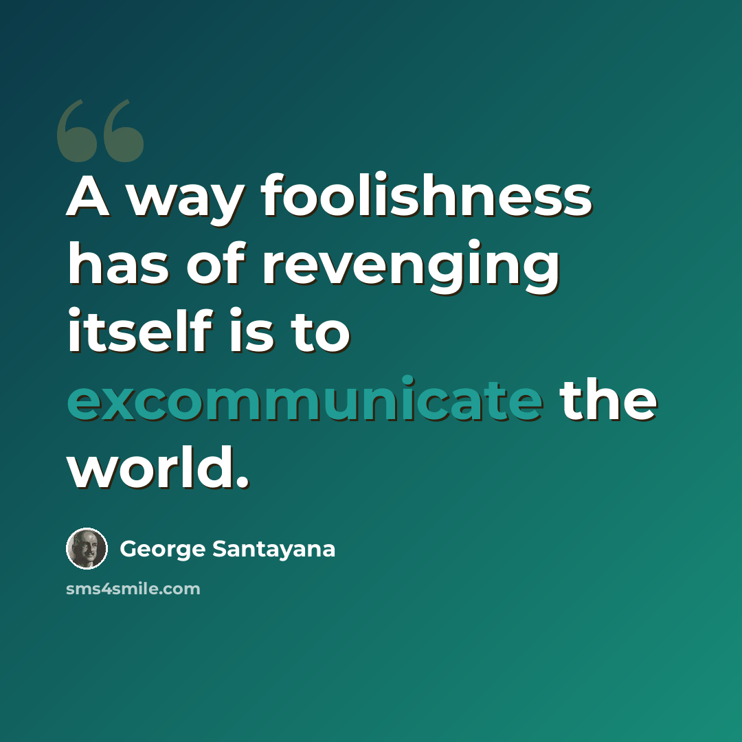 “A way foolishness has of revenging itself is to excommunicate the world.” quote by George Santayana