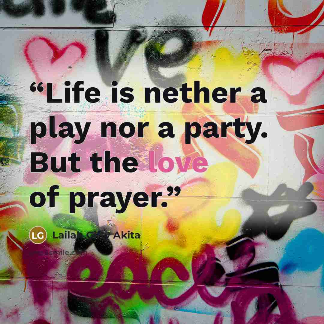 “Life is nether a play nor a party. But the love of prayer.” quote by Lailah Gifty Akita