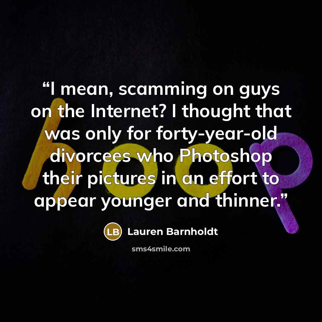 “I mean, scamming on guys on the Internet? I thought that was only for forty-year-old divorcees who Photoshop their pictures in an effort to appear younger and thinner.” quote by Lauren Barnholdt