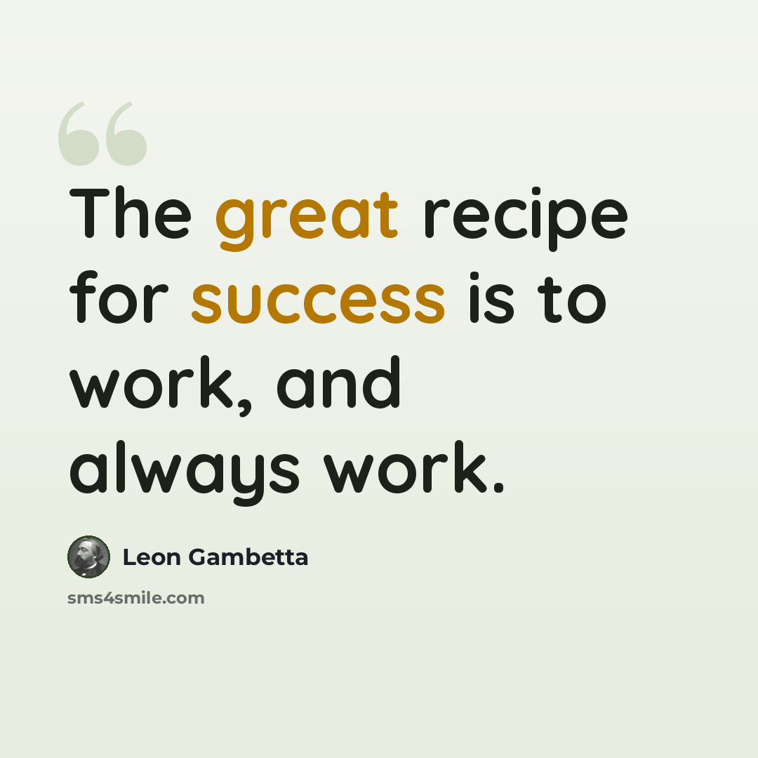 “The great recipe for success is to work, and always work.” quote by Leon Gambetta