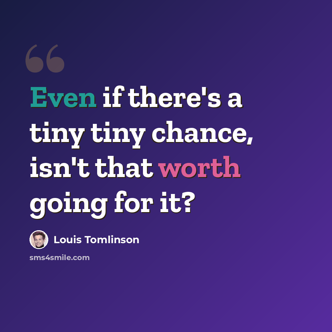 “Even if there's a tiny tiny chance, isn't that worth going for it?” quote by Louis Tomlinson