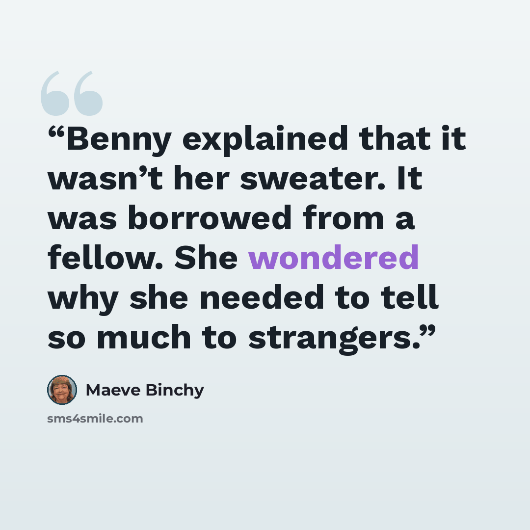 “Benny explained that it wasn’t her sweater. It was borrowed from a fellow. She wondered why she needed to tell so much to strangers.” quote by Maeve Binchy
